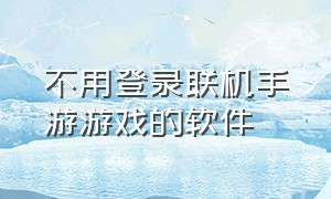 不用登录联机手游游戏的软件