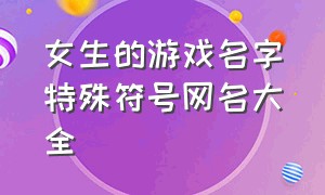 女生的游戏名字特殊符号网名大全