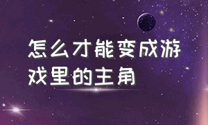 怎么才能变成游戏里的主角