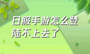 日服手游怎么登陆不上去了