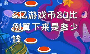 3亿游戏币80比例算下来是多少钱