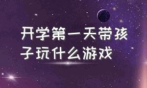 开学第一天带孩子玩什么游戏