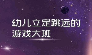 幼儿立定跳远的游戏大班