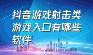 抖音游戏射击类游戏入口有哪些软件