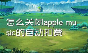 怎么关闭apple music的自动扣费