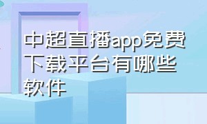 中超直播app免费下载平台有哪些软件