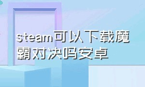 steam可以下载魔霸对决吗安卓