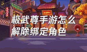 极武尊手游怎么解除绑定角色