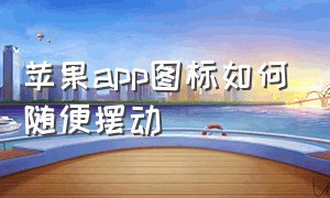 苹果app图标如何随便摆动