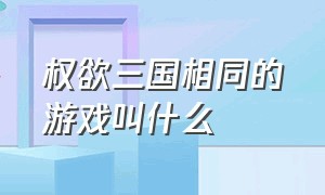 权欲三国相同的游戏叫什么