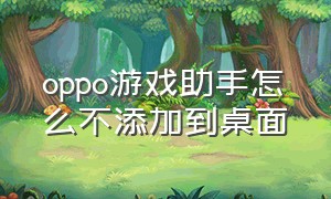 oppo游戏助手怎么不添加到桌面