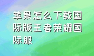 苹果怎么下载国际版王者荣耀国际服