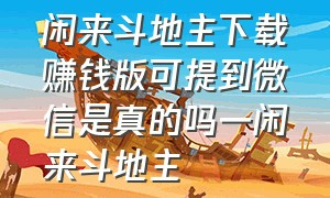 闲来斗地主下载赚钱版可提到微信是真的吗一闲来斗地主