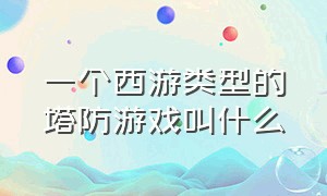 一个西游类型的塔防游戏叫什么