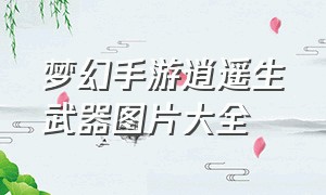 梦幻手游逍遥生武器图片大全