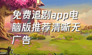 免费追剧app电脑版推荐清晰无广告