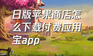 日版苹果商店怎么下载付费应用宝app