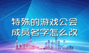 特殊的游戏公会成员名字怎么改