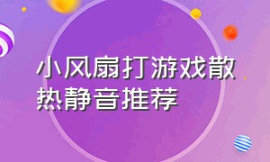 小风扇打游戏散热静音推荐