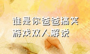 谁是你爸爸搞笑游戏双人解说