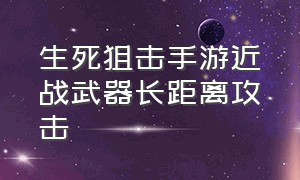 生死狙击手游近战武器长距离攻击