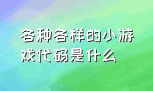 各种各样的小游戏代码是什么