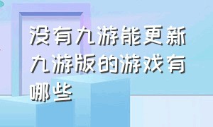 没有九游能更新九游版的游戏有哪些