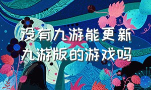 没有九游能更新九游版的游戏吗