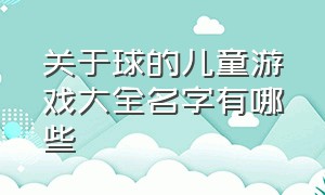 关于球的儿童游戏大全名字有哪些