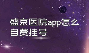 盛京医院app怎么自费挂号