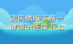 剑侠情缘手游一键端crt连接不上