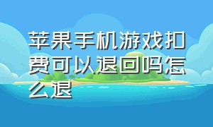 苹果手机游戏扣费可以退回吗怎么退