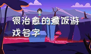 很治愈的煮饭游戏名字