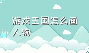 游戏王国怎么画人物