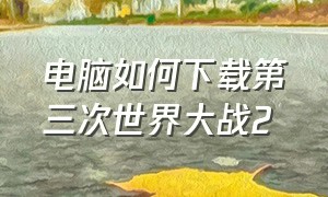 电脑如何下载第三次世界大战2