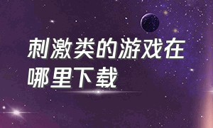 刺激类的游戏在哪里下载