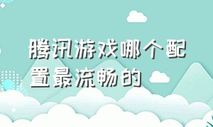 腾讯游戏哪个配置最流畅的