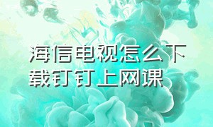 海信电视怎么下载钉钉上网课