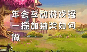 年会互动游戏摇一摇加抽奖如何做