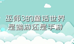 巫师3的童话世界 是端游还是手游