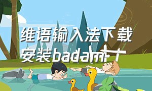 维语输入法下载安装badam