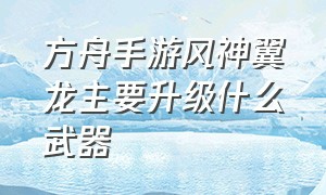 方舟手游风神翼龙主要升级什么武器