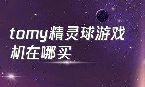 tomy精灵球游戏机在哪买