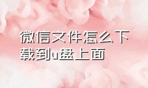 微信文件怎么下载到u盘上面