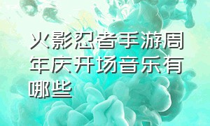 火影忍者手游周年庆开场音乐有哪些