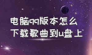 电脑qq版本怎么下载歌曲到u盘上