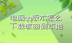 电脑qq版本怎么下载歌曲到本地