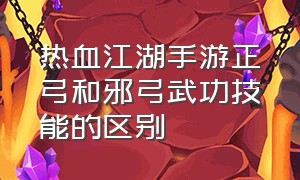 热血江湖手游正弓和邪弓武功技能的区别