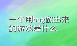 一个用bug做出来的游戏是什么