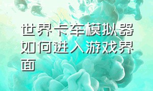 世界卡车模拟器如何进入游戏界面